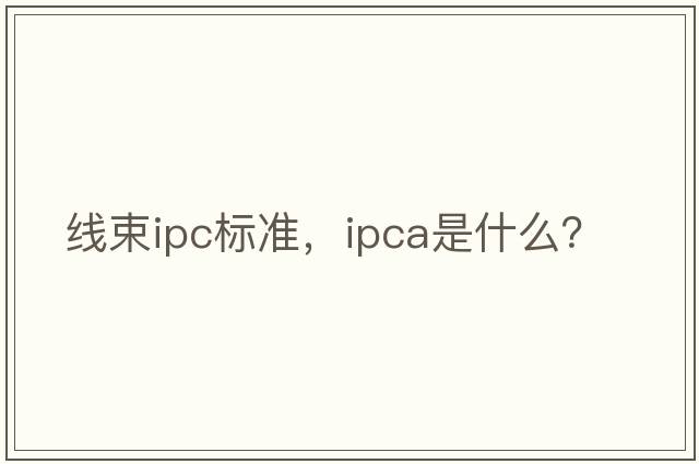 線(xiàn)束ipc標準，ipca是什么？
