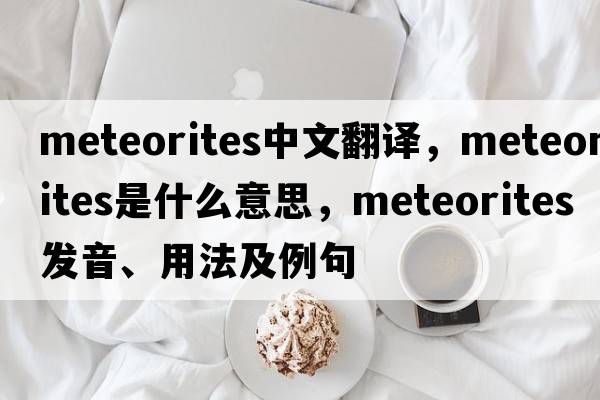meteorites中文翻譯，meteorites是什么意思，meteorites發(fā)音、用法及例句