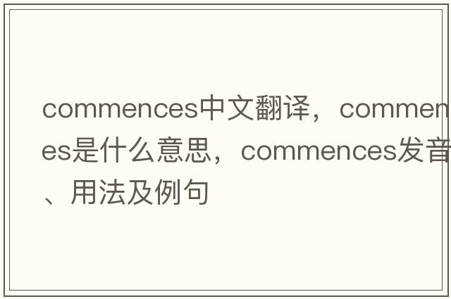 commences中文翻譯，commences是什么意思，commences發(fā)音、用法及例句