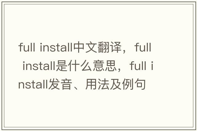 full install中文翻譯，full install是什么意思，full install發(fā)音、用法及例句