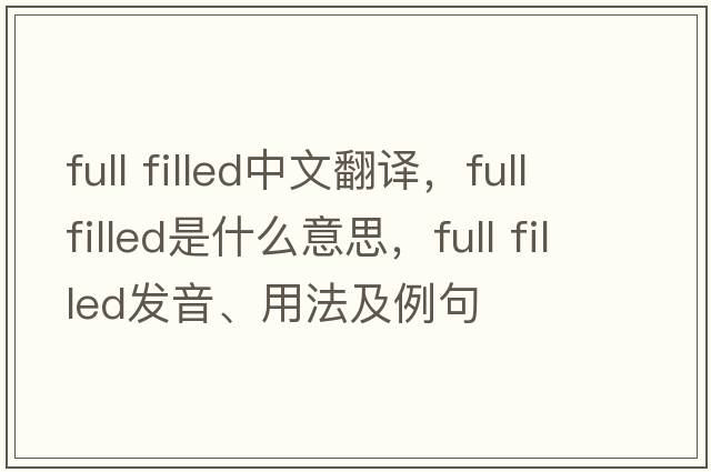 full filled中文翻譯，full filled是什么意思，full filled發(fā)音、用法及例句