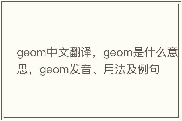 geom中文翻譯，geom是什么意思，geom發(fā)音、用法及例句