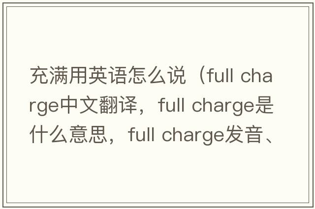 充滿(mǎn)用英語(yǔ)怎么說(shuō)（full charge中文翻譯，full charge是什么意思，full charge發(fā)音、用法及例句）