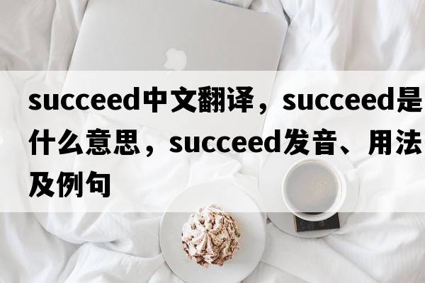 succeed中文翻譯，succeed是什么意思，succeed發(fā)音、用法及例句