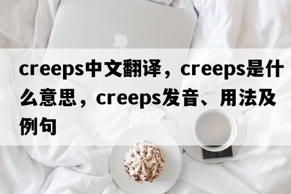 creeps中文翻譯，creeps是什么意思，creeps發(fā)音、用法及例句