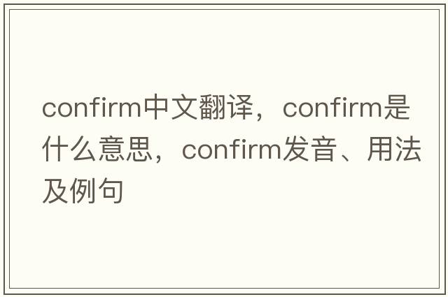 confirm中文翻譯，confirm是什么意思，confirm發(fā)音、用法及例句