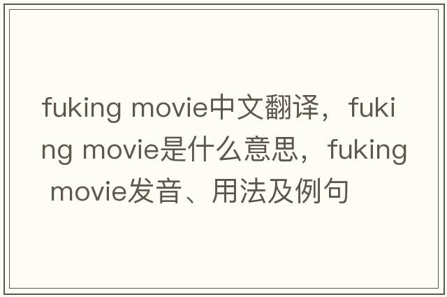fuking movie中文翻譯，fuking movie是什么意思，fuking movie發(fā)音、用法及例句