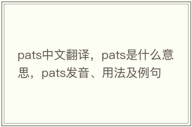 pats中文翻譯，pats是什么意思，pats發(fā)音、用法及例句