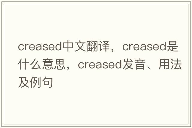creased中文翻譯，creased是什么意思，creased發(fā)音、用法及例句