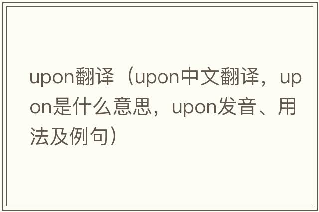 upon翻譯（upon中文翻譯，upon是什么意思，upon發(fā)音、用法及例句）