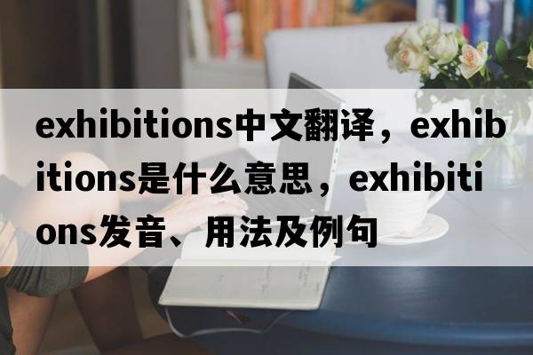 exhibitions中文翻譯，exhibitions是什么意思，exhibitions發(fā)音、用法及例句