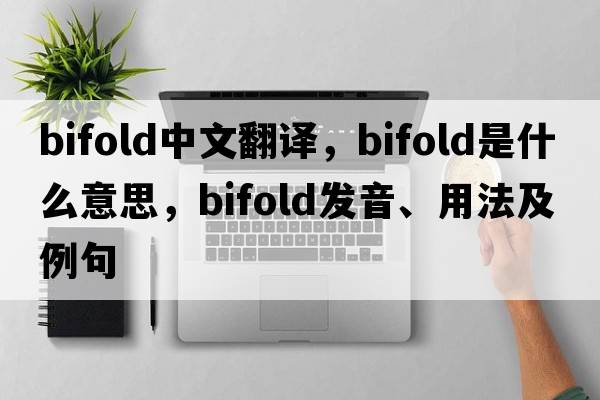 bifold中文翻譯，bifold是什么意思，bifold發(fā)音、用法及例句