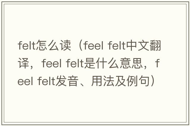 felt怎么讀（feel felt中文翻譯，feel felt是什么意思，feel felt發(fā)音、用法及例句）