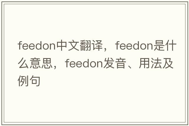 feedon中文翻譯，feedon是什么意思，feedon發(fā)音、用法及例句