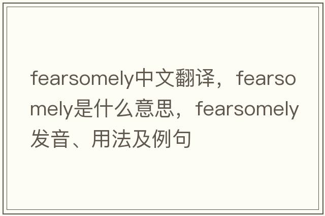 fearsomely中文翻譯，fearsomely是什么意思，fearsomely發(fā)音、用法及例句