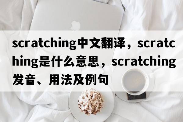 scratching中文翻譯，scratching是什么意思，scratching發(fā)音、用法及例句
