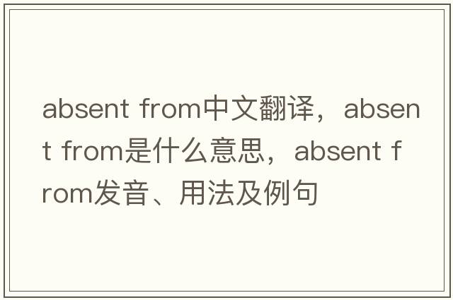 absent from中文翻譯，absent from是什么意思，absent from發(fā)音、用法及例句