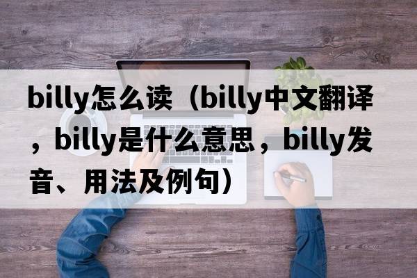 Billy怎么讀（billy中文翻譯，billy是什么意思，billy發(fā)音、用法及例句）