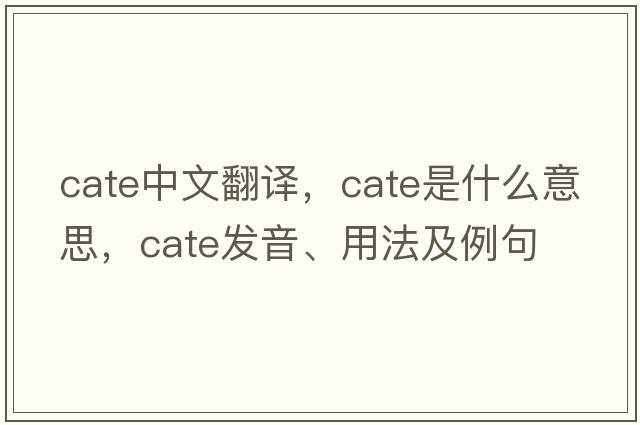 cate中文翻譯，cate是什么意思，cate發(fā)音、用法及例句