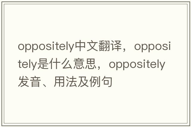 oppositely中文翻譯，oppositely是什么意思，oppositely發(fā)音、用法及例句