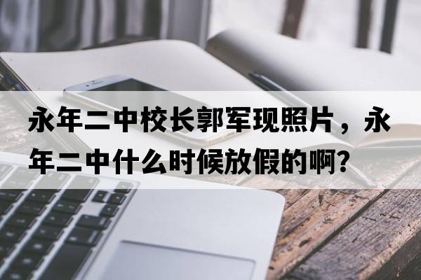 永年二中校長(cháng)郭軍現照片，永年二中什么時(shí)候放假的??？