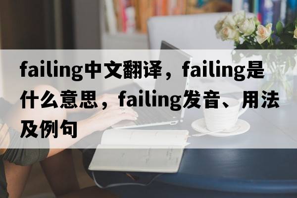failing中文翻譯，failing是什么意思，failing發(fā)音、用法及例句