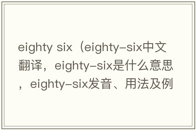 eighty six（Eighty-six中文翻譯，Eighty-six是什么意思，Eighty-six發(fā)音、用法及例句）