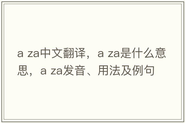a za中文翻譯，a za是什么意思，a za發(fā)音、用法及例句