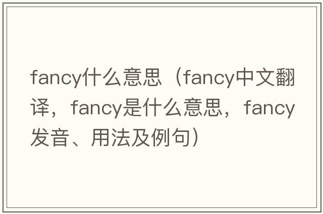 fancy什么意思（fancy中文翻譯，fancy是什么意思，fancy發(fā)音、用法及例句）