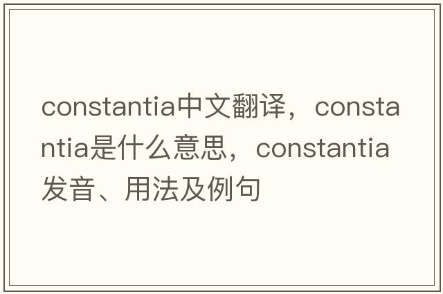 Constantia中文翻譯，Constantia是什么意思，Constantia發(fā)音、用法及例句