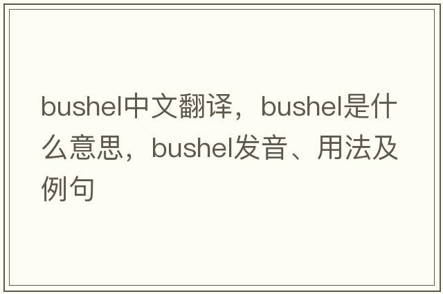 bushel中文翻譯，bushel是什么意思，bushel發(fā)音、用法及例句