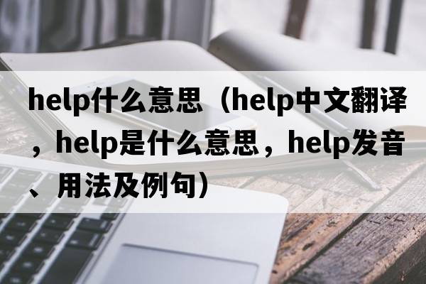 help什么意思（help中文翻譯，help是什么意思，help發(fā)音、用法及例句）