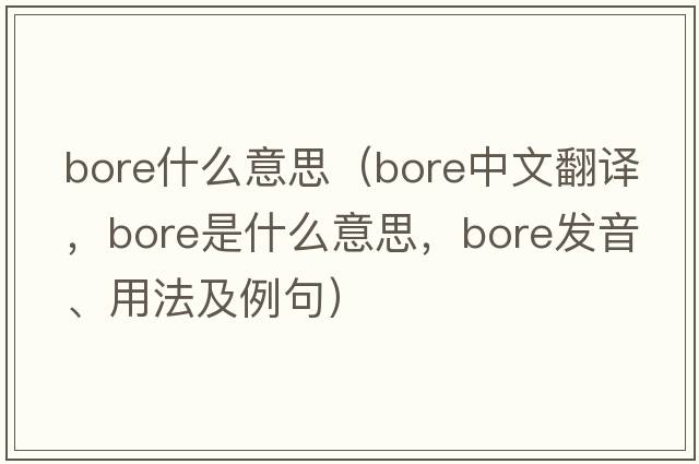 bore什么意思（bore中文翻譯，bore是什么意思，bore發(fā)音、用法及例句）