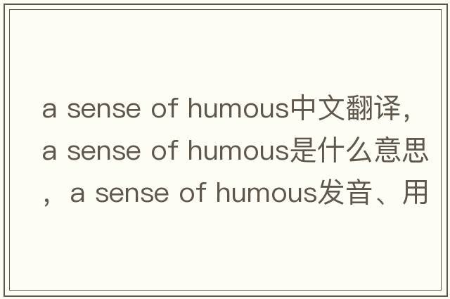 a sense of humous中文翻譯，a sense of humous是什么意思，a sense of humous發(fā)音、用法及例句