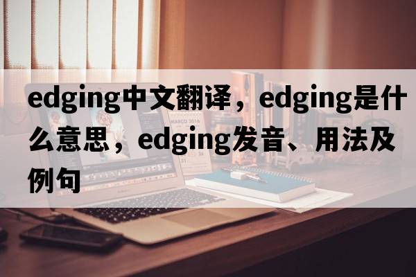 edging中文翻譯，edging是什么意思，edging發(fā)音、用法及例句
