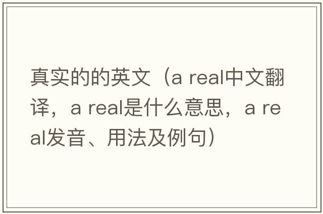 真實(shí)的的英文（a real中文翻譯，a real是什么意思，a real發(fā)音、用法及例句）