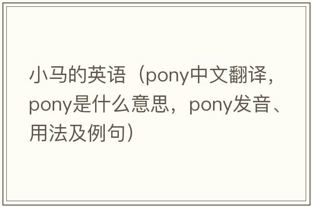 小馬的英語(yǔ)（pony中文翻譯，pony是什么意思，pony發(fā)音、用法及例句）