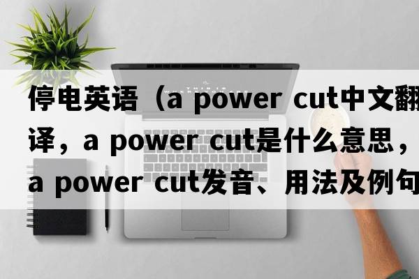 停電英語(yǔ)（a power cut中文翻譯，a power cut是什么意思，a power cut發(fā)音、用法及例句）