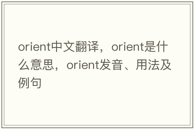 orient中文翻譯，orient是什么意思，orient發(fā)音、用法及例句