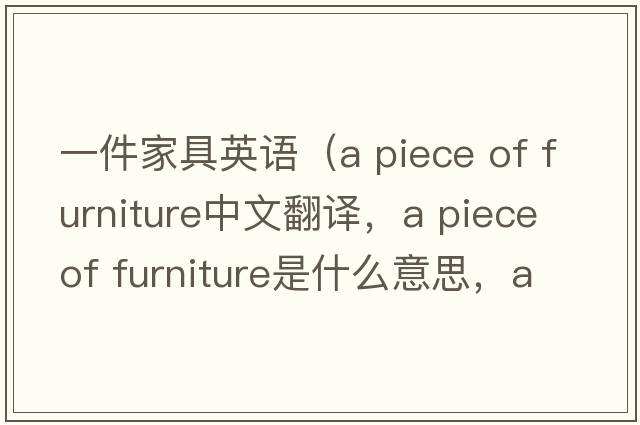 一件家具英語(yǔ)（a piece of furniture中文翻譯，a piece of furniture是什么意思，a piece of furniture發(fā)音、用法及例句）