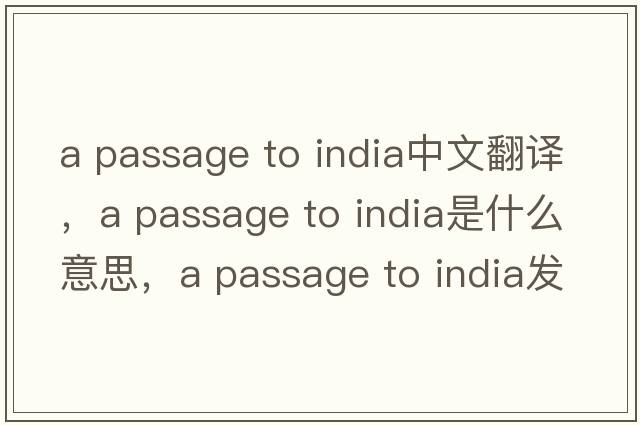 a passage to india中文翻譯，a passage to india是什么意思，a passage to india發(fā)音、用法及例句