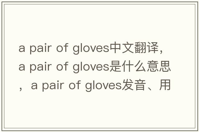a pair of gloves中文翻譯，a pair of gloves是什么意思，a pair of gloves發(fā)音、用法及例句