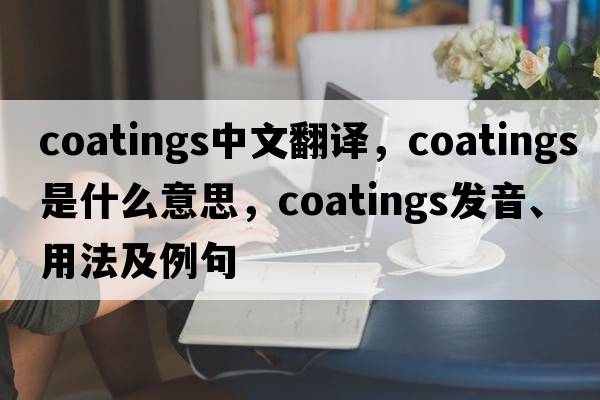 coatings中文翻譯，coatings是什么意思，coatings發(fā)音、用法及例句