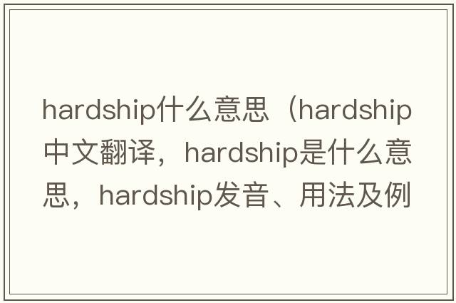 hardship什么意思（hardship中文翻譯，hardship是什么意思，hardship發(fā)音、用法及例句）