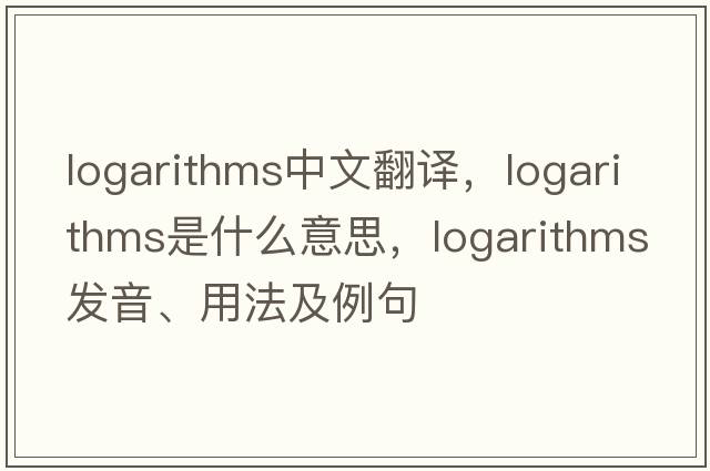 logarithms中文翻譯，logarithms是什么意思，logarithms發(fā)音、用法及例句