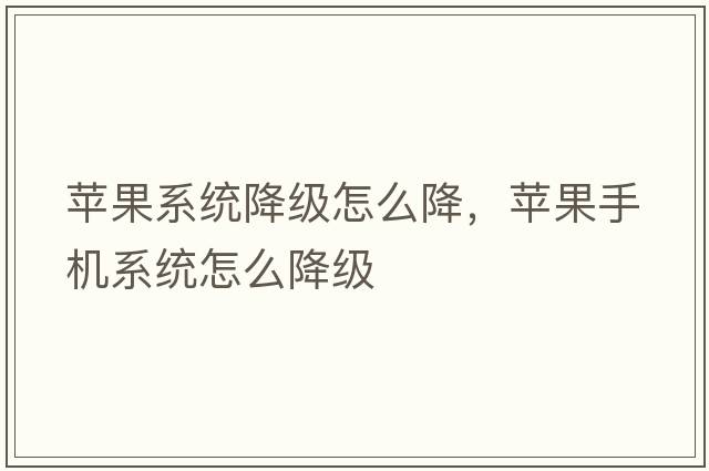 蘋(píng)果系統降級怎么降，蘋(píng)果手機系統怎么降級