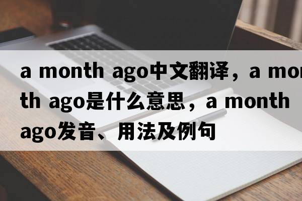 a month ago中文翻譯，a month ago是什么意思，a month ago發(fā)音、用法及例句