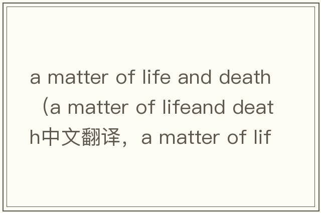 a matter of life and death（a matter of lifeand death中文翻譯，a matter of lifeand death是什么意思，a matter of