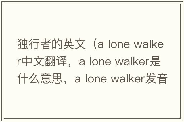 獨行者的英文（a lone walker中文翻譯，a lone walker是什么意思，a lone walker發(fā)音、用法及例句）