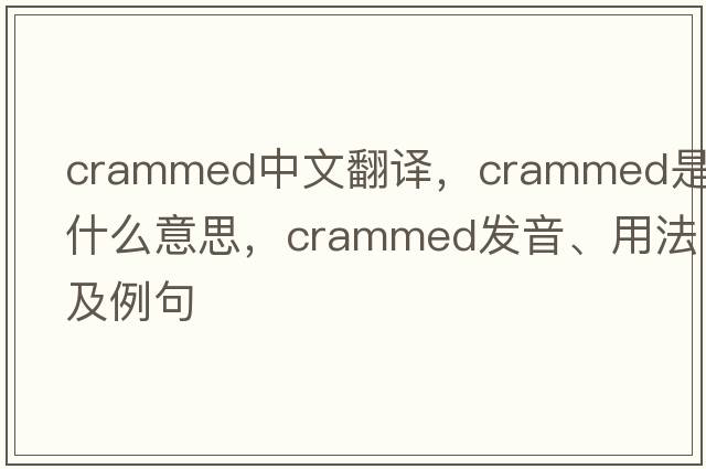 crammed中文翻譯，crammed是什么意思，crammed發(fā)音、用法及例句